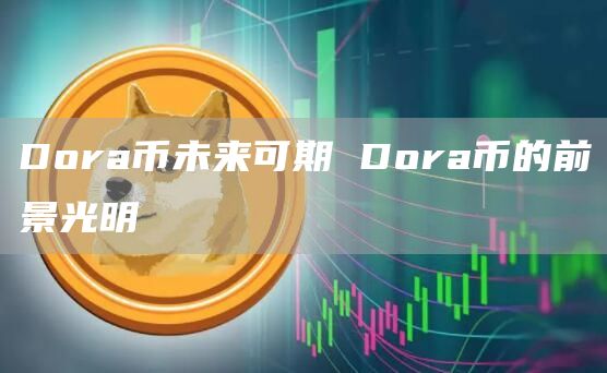 Dora币未来可期 Dora币的前景光明